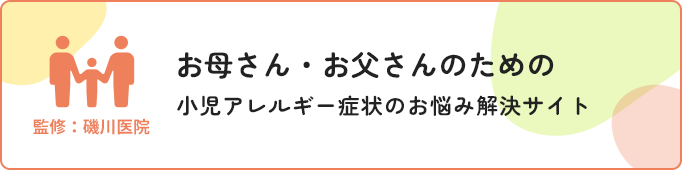 お母さん・お父さんのための小児アレルギー症状のお悩み解決サイト 監修：磯川医院